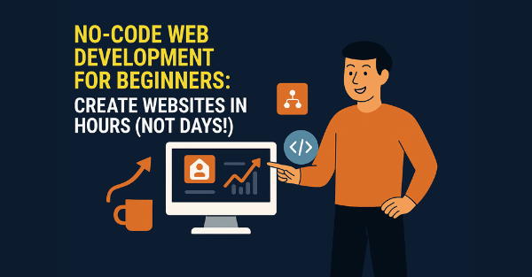 No-Code Web Development for Beginners: Create Websites in Hours (Not Days!)